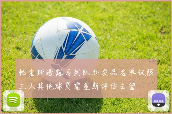 帕金斯透露马刺队非卖品名单仅限三人其他球员需重新评估去留