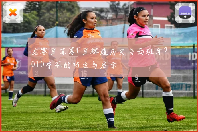 龙赛罗落幕C罗辉煌历史与西班牙2010夺冠的巧合与启示