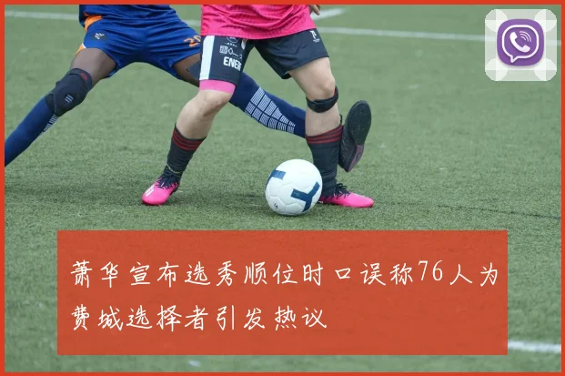 萧华宣布选秀顺位时口误称76人为费城选择者引发热议