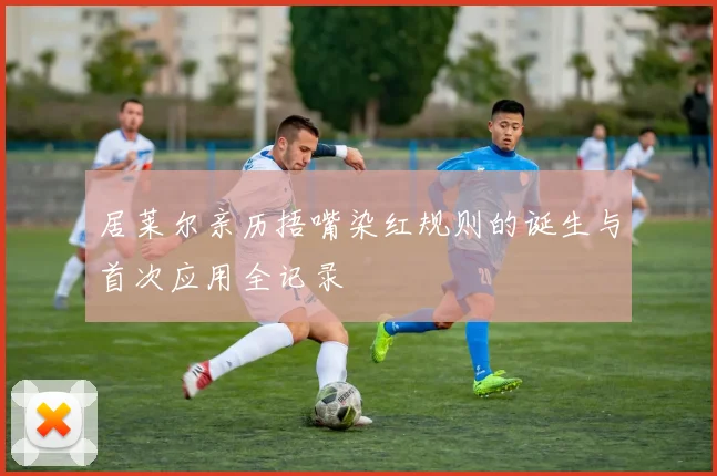 居莱尔亲历捂嘴染红规则的诞生与首次应用全记录