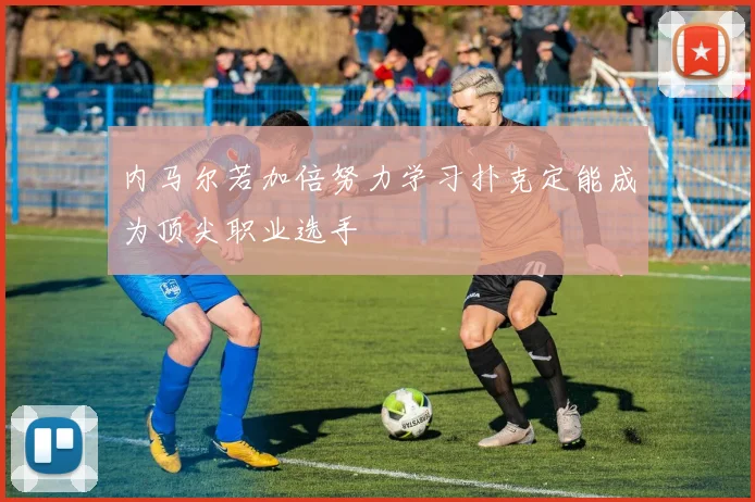 内马尔若加倍努力学习扑克定能成为顶尖职业选手