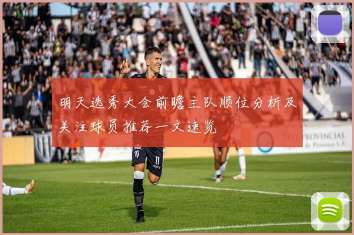 明天选秀大会前瞻主队顺位分析及关注球员推荐一文速览