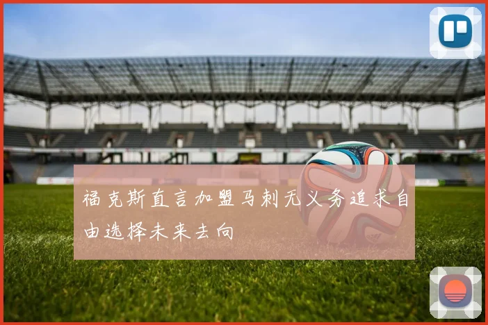 福克斯直言加盟马刺无义务追求自由选择未来去向