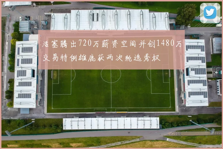 活塞腾出720万薪资空间并创1480万交易特例雄鹿获两次轮选秀权