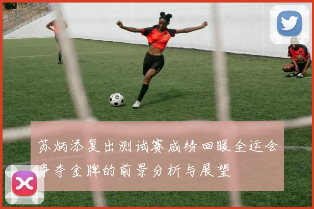 苏炳添复出测试赛成绩回暖全运会争夺金牌的前景分析与展望