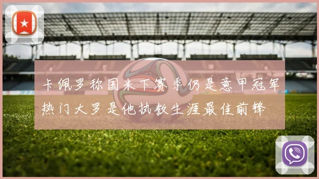 卡佩罗称国米下赛季仍是意甲冠军热门大罗是他执教生涯最佳前锋