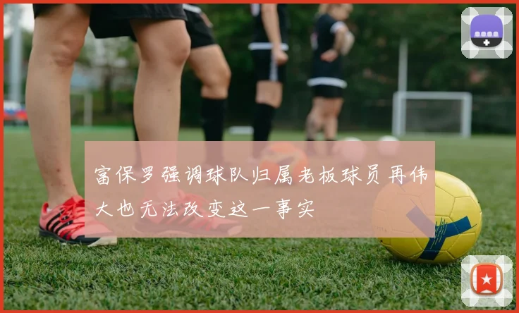 富保罗强调球队归属老板球员再伟大也无法改变这一事实